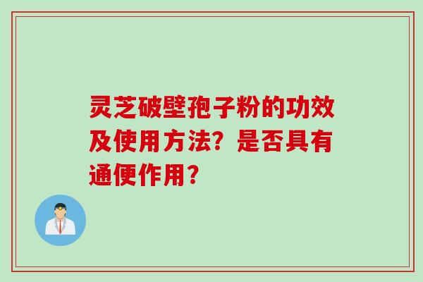 灵芝破壁孢子粉的功效及使用方法？是否具有通便作用？