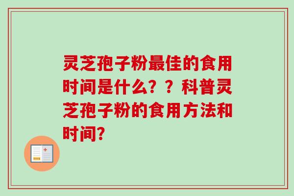 灵芝孢子粉最佳的食用时间是什么？？科普灵芝孢子粉的食用方法和时间？