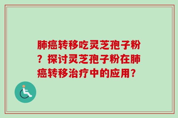 肺癌转移吃灵芝孢子粉？探讨灵芝孢子粉在肺癌转移治疗中的应用？