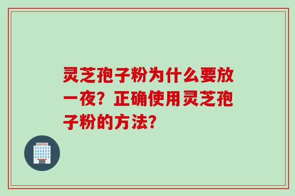 灵芝孢子粉为什么要放一夜?正确使用灵芝孢子粉的方法? 灵芝孢子粉为什么要放一夜?正确使用灵芝孢子粉的方法?