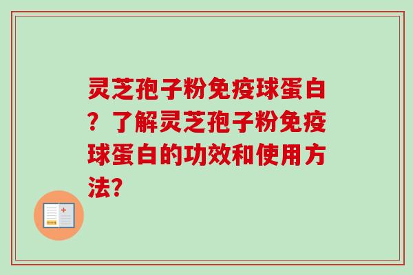灵芝孢子粉免疫球蛋白？了解灵芝孢子粉免疫球蛋白的功效和使用方法？