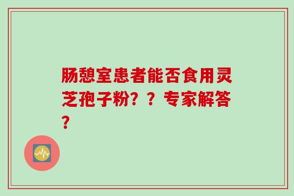 肠憩室患者能否食用灵芝孢子粉？？专家解答？