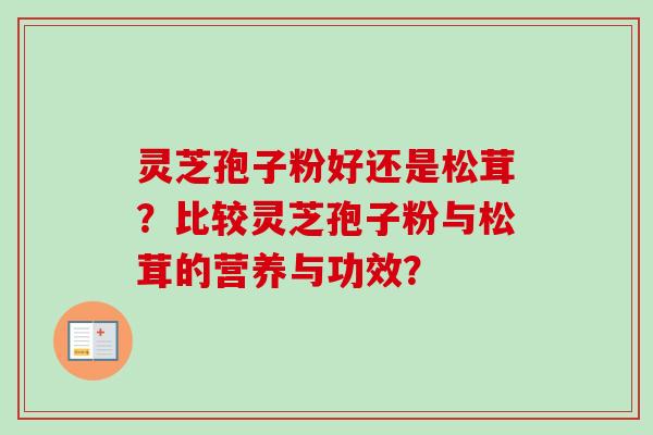 灵芝孢子粉好还是松茸？比较灵芝孢子粉与松茸的营养与功效？