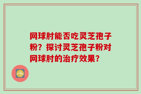 网球肘能否吃灵芝孢子粉？探讨灵芝孢子粉对网球肘的治疗效果？