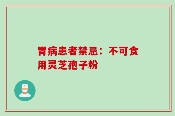 胃病患者禁忌：不可食用灵芝孢子粉