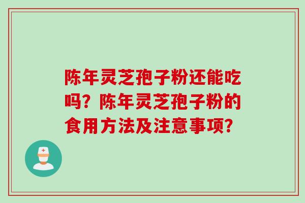 陈年灵芝孢子粉还能吃吗？陈年灵芝孢子粉的食用方法及注意事项？