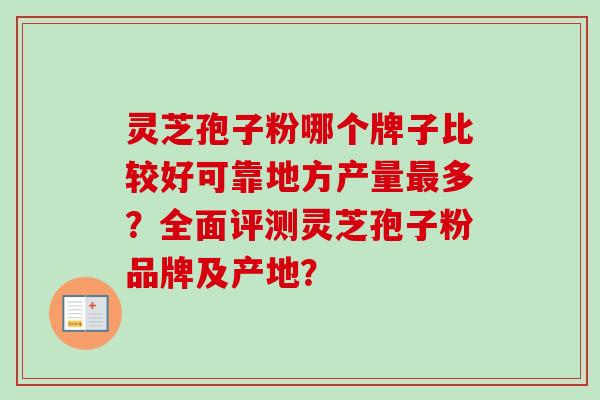 灵芝孢子粉哪个牌子比较好可靠地方产量最多？全面评测灵芝孢子粉品牌及产地？