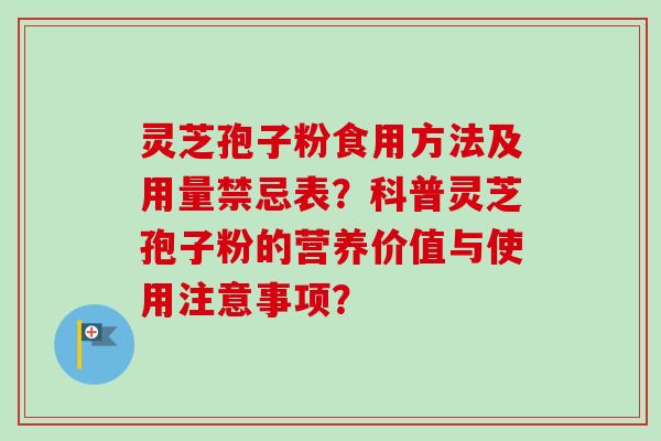 灵芝孢子粉食用方法及用量禁忌表？科普灵芝孢子粉的营养价值与使用注意事项？