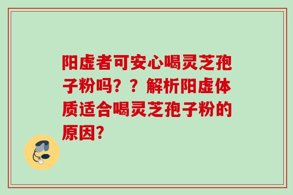 阳虚者可安心喝灵芝孢子粉吗？？解析阳虚体质适合喝灵芝孢子粉的原因？