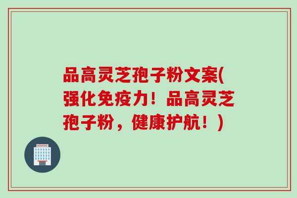 品高灵芝孢子粉文案(强化免疫力！品高灵芝孢子粉，健康护航！)