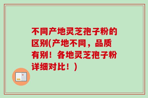 不同产地灵芝孢子粉的区别(产地不同，品质有别！各地灵芝孢子粉详细对比！)