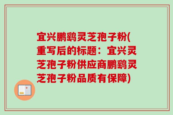 宜兴鹏鹞灵芝孢子粉(重写后的标题：宜兴灵芝孢子粉供应商鹏鹞灵芝孢子粉品质有保障)
