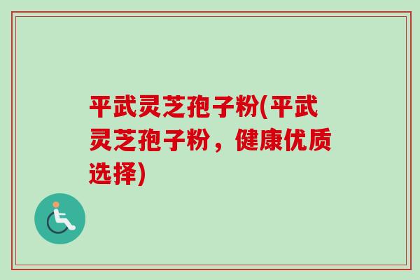 平武灵芝孢子粉(平武灵芝孢子粉，健康优质选择)