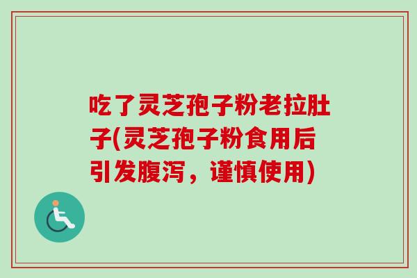吃了灵芝孢子粉老拉肚子(灵芝孢子粉食用后引发腹泻，谨慎使用)