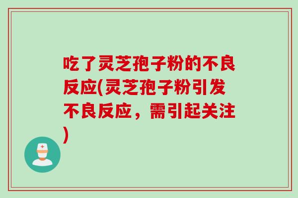 吃了灵芝孢子粉的不良反应(灵芝孢子粉引发不良反应，需引起关注)