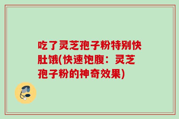 吃了灵芝孢子粉特别快肚饿(快速饱腹：灵芝孢子粉的神奇效果)