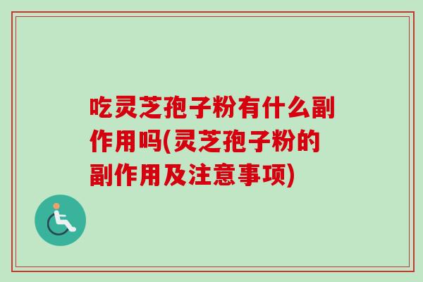 吃灵芝孢子粉有什么副作用吗(灵芝孢子粉的副作用及注意事项)