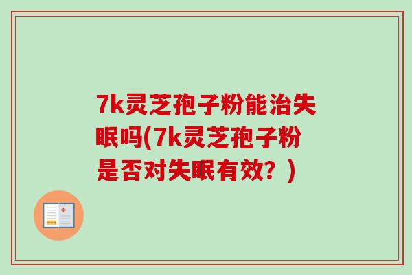 7k灵芝孢子粉能治失眠吗(7k灵芝孢子粉是否对失眠有效？)