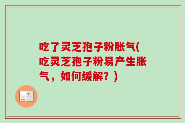 吃了灵芝孢子粉胀气(吃灵芝孢子粉易产生胀气，如何缓解？)