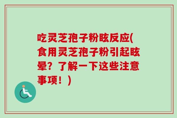 吃灵芝孢子粉眩反应(食用灵芝孢子粉引起眩晕？了解一下这些注意事项！)