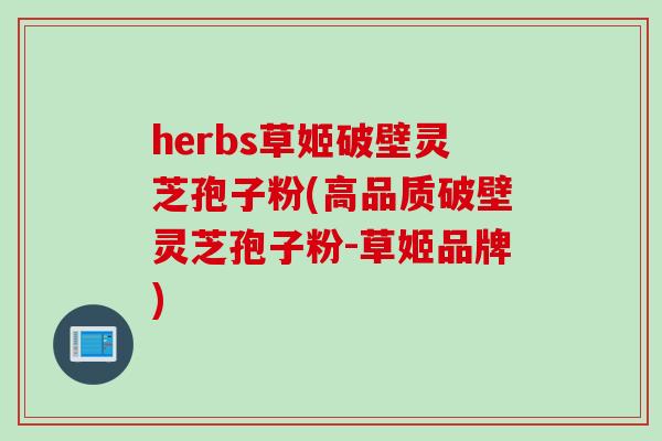 herbs草姬破壁灵芝孢子粉(高品质破壁灵芝孢子粉-草姬品牌)