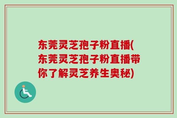 东莞灵芝孢子粉直播(东莞灵芝孢子粉直播带你了解灵芝养生奥秘)