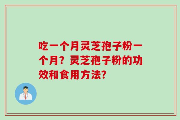 吃一个月灵芝孢子粉一个月?灵芝孢子粉的功效和食用方法? 吃一个月灵芝孢子粉一个月?灵芝孢子粉的功效和食用方法?
