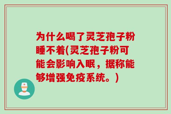 为什么喝了灵芝孢子粉睡不着(灵芝孢子粉可能会影响入眠，据称能够增强免疫系统。)
