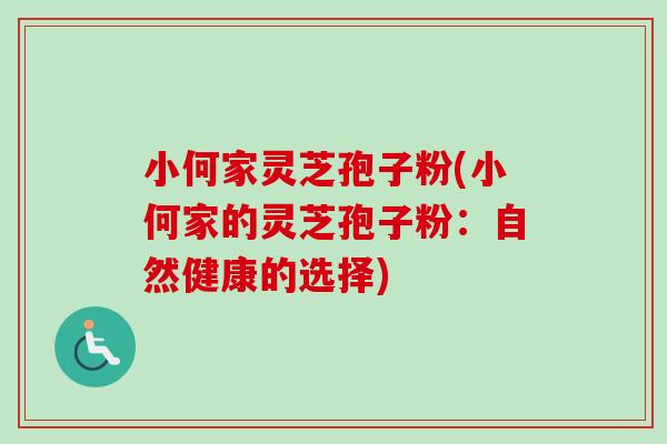 小何家灵芝孢子粉(小何家的灵芝孢子粉：自然健康的选择)