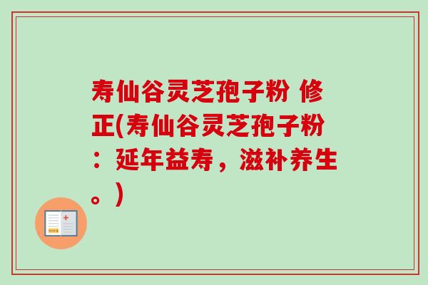寿仙谷灵芝孢子粉 修正(寿仙谷灵芝孢子粉：延年益寿，滋补养生。)
