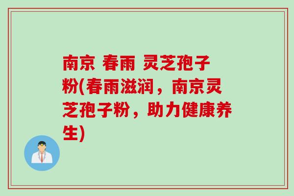 南京 春雨 灵芝孢子粉(春雨滋润，南京灵芝孢子粉，助力健康养生)