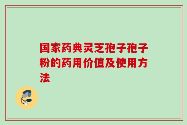 国家药典灵芝孢子孢子粉的药用价值及使用方法