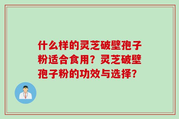 什么样的灵芝破壁孢子粉适合食用？灵芝破壁孢子粉的功效与选择？