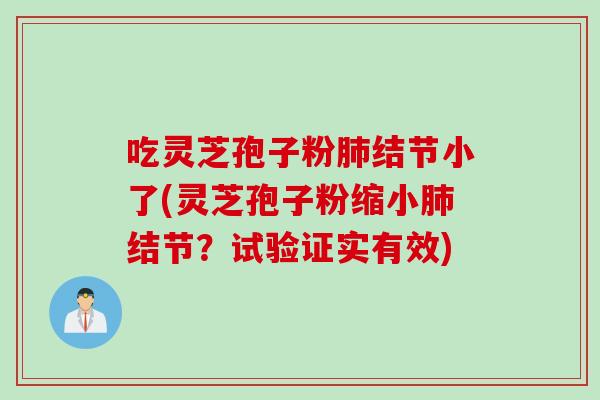 吃灵芝孢子粉肺结节小了(灵芝孢子粉缩小肺结节？试验证实有效)