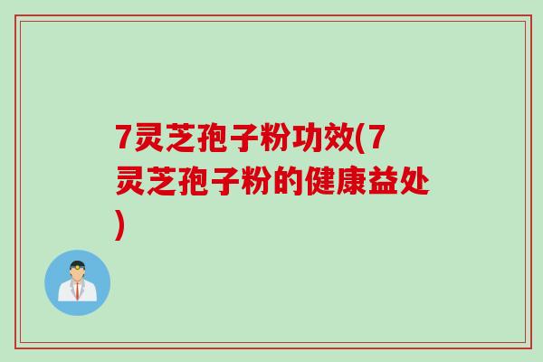 7灵芝孢子粉功效(7灵芝孢子粉的健康益处)