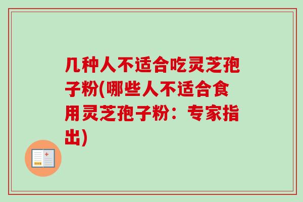 几种人不适合吃灵芝孢子粉(哪些人不适合食用灵芝孢子粉：专家指出)