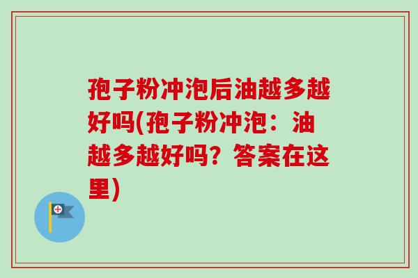 孢子粉冲泡后油越多越好吗(孢子粉冲泡：油越多越好吗？答案在这里)