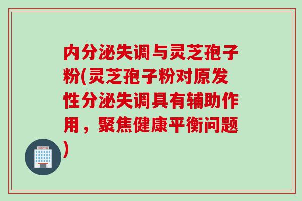 与灵芝孢子粉(灵芝孢子粉对原发性分泌失调具有辅助作用，聚焦健康平衡问题)