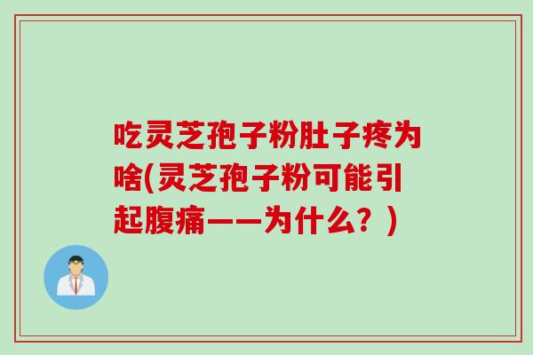 吃灵芝孢子粉肚子疼为啥(灵芝孢子粉可能引起腹痛——为什么？)