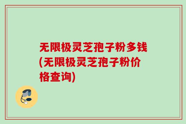 无限极灵芝孢子粉多钱(无限极灵芝孢子粉价格查询)