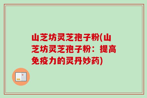 山芝坊灵芝孢子粉(山芝坊灵芝孢子粉：提高免疫力的灵丹妙药)