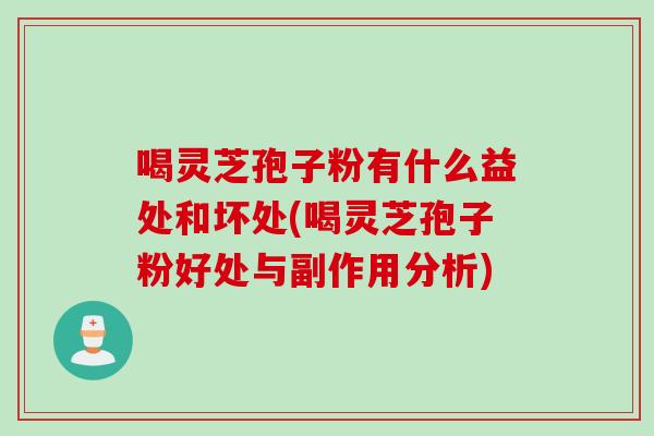 喝灵芝孢子粉有什么益处和坏处(喝灵芝孢子粉好处与副作用分析)