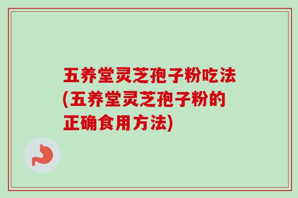五养堂灵芝孢子粉吃法(五养堂灵芝孢子粉的正确食用方法)