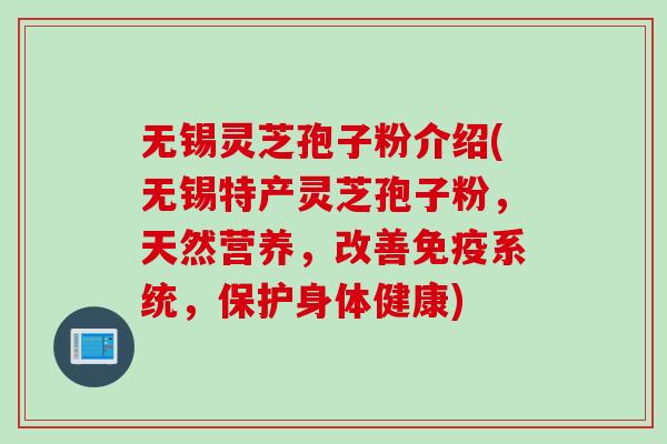 无锡灵芝孢子粉介绍(无锡特产灵芝孢子粉，天然营养，改善免疫系统，保护身体健康)