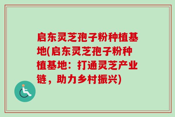 启东灵芝孢子粉种植基地(启东灵芝孢子粉种植基地：打通灵芝产业链，助力乡村振兴)