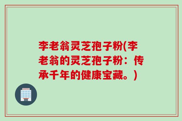 李老翁灵芝孢子粉(李老翁的灵芝孢子粉：传承千年的健康宝藏。)
