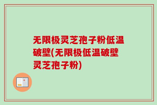 无限极灵芝孢子粉低温破壁(无限极低温破壁灵芝孢子粉)