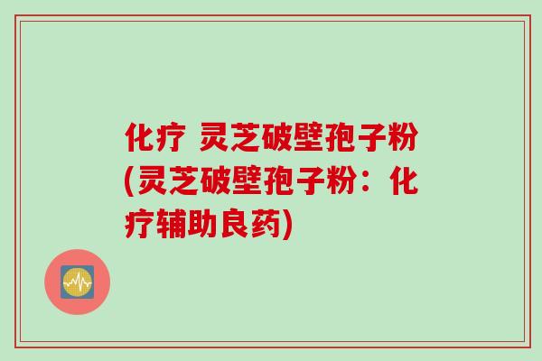 灵芝破壁孢子粉(灵芝破壁孢子粉:辅助良药) 灵芝破壁孢子粉(灵芝破壁孢子粉:辅助良药)