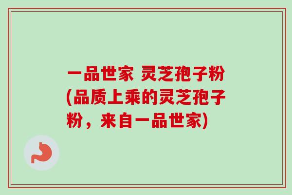 一品世家 灵芝孢子粉(品质上乘的灵芝孢子粉，来自一品世家)