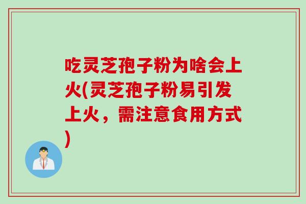 吃灵芝孢子粉为啥会上火(灵芝孢子粉易引发上火，需注意食用方式)